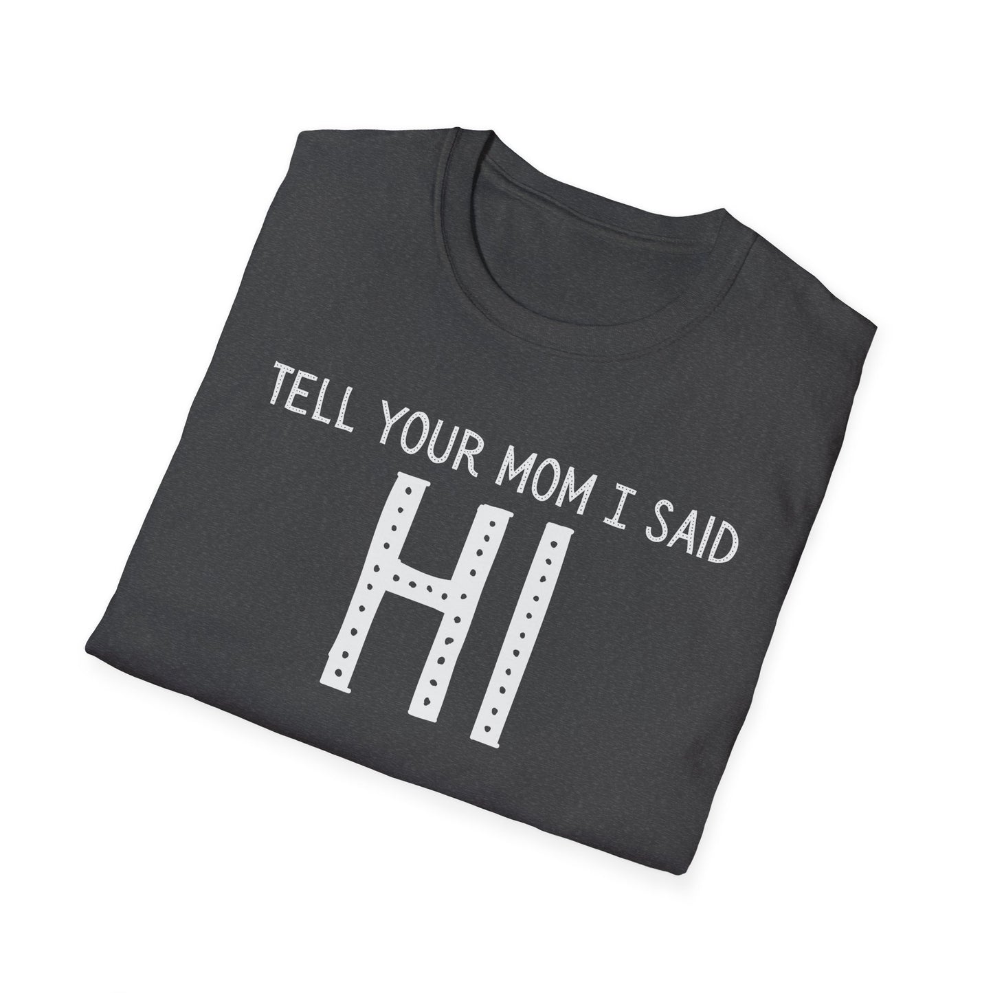 Tell Your Mom I Said HI T-Shirt (Clean), Casual Humor Tee, Gift for Friends, Quirky Statement Shirt, Everyday Wear, Perfect for Laughs