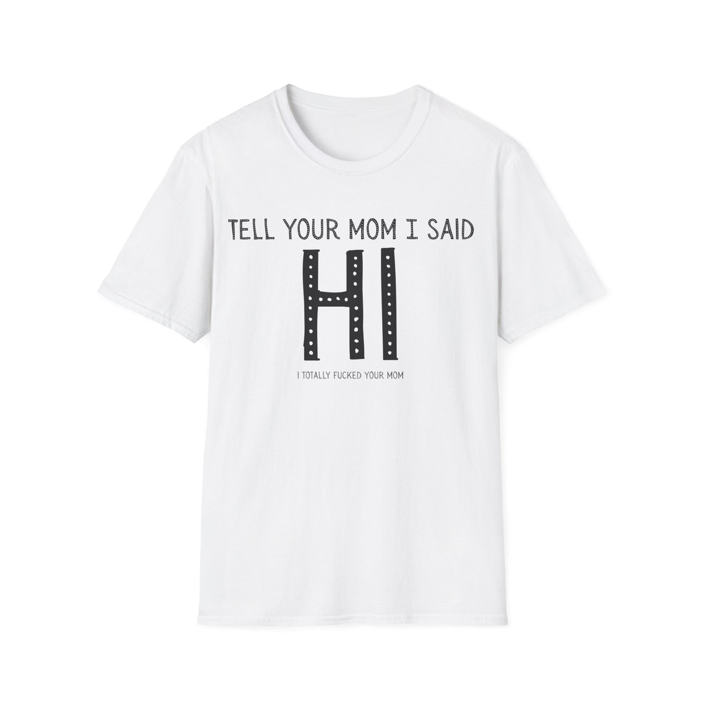 Tell Your Mom I Said HI Unisex Softstyle T-Shirt, Mom, Humor, Offensive, Graphic Tee, Sarcastic Shirt