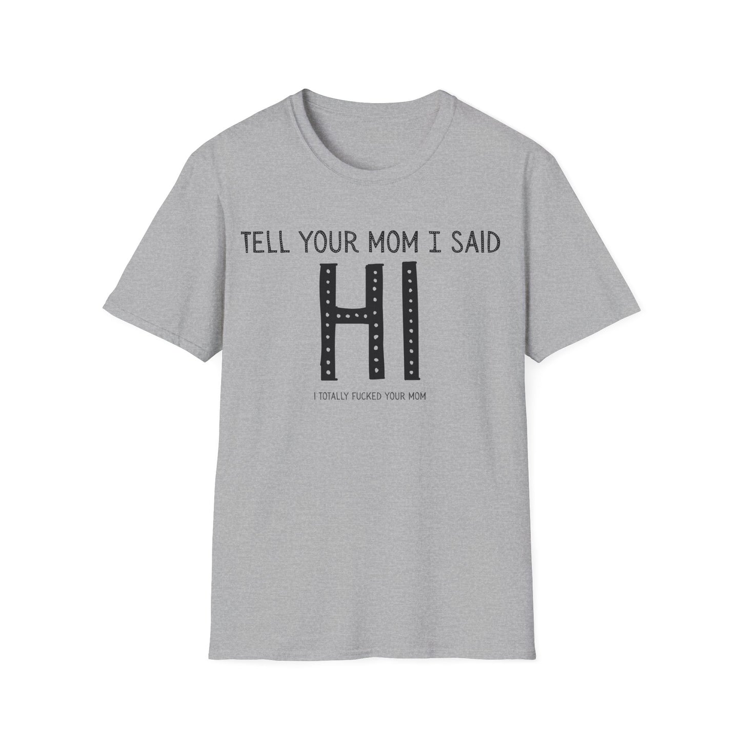 Tell Your Mom I Said HI Unisex Softstyle T-Shirt, Mom, Humor, Offensive, Graphic Tee, Sarcastic Shirt