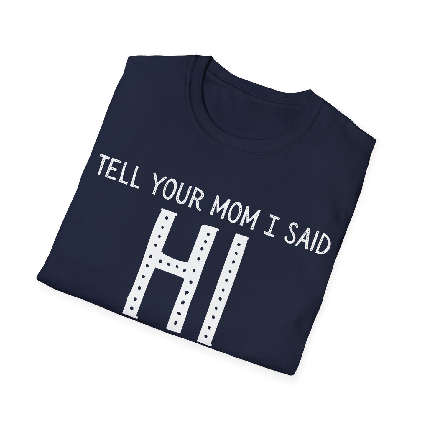 Tell Your Mom I Said HI Unisex Softstyle T-Shirt, Mom, Humor, Offensive, Graphic Tee, Sarcastic Shirt
