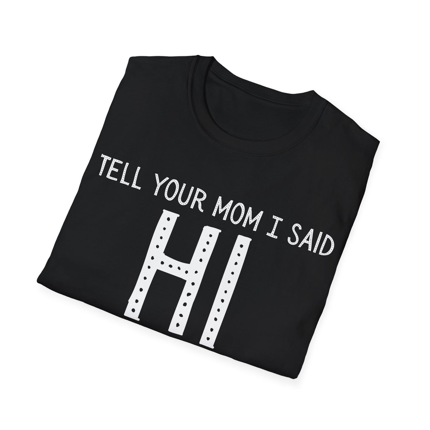Tell Your Mom I Said HI Unisex Softstyle T-Shirt, Mom, Humor, Offensive, Graphic Tee, Sarcastic Shirt