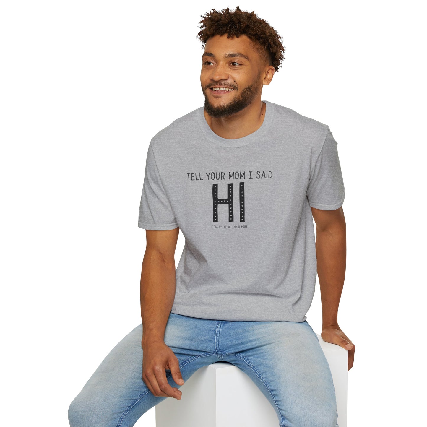 Tell Your Mom I Said HI Unisex Softstyle T-Shirt, Mom, Humor, Offensive, Graphic Tee, Sarcastic Shirt