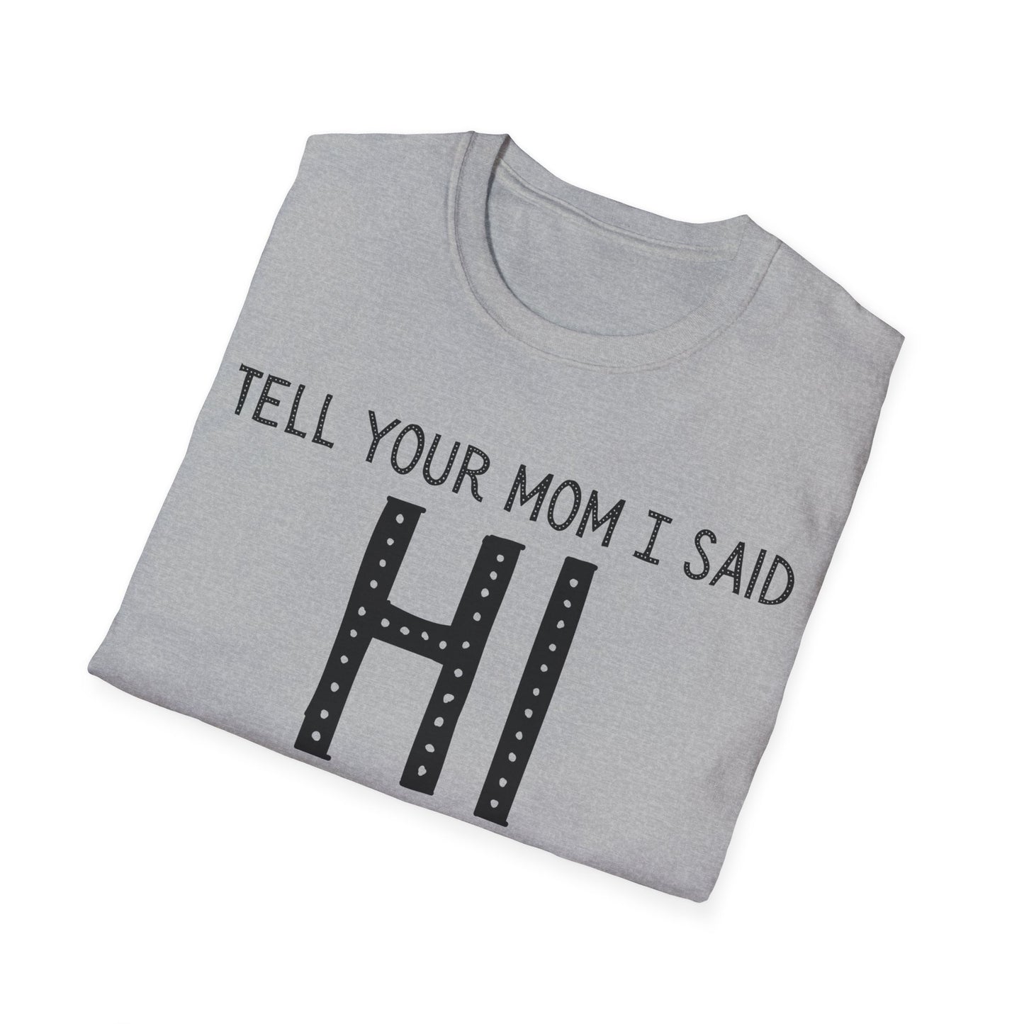 Tell Your Mom I Said HI Unisex Softstyle T-Shirt, Mom, Humor, Offensive, Graphic Tee, Sarcastic Shirt