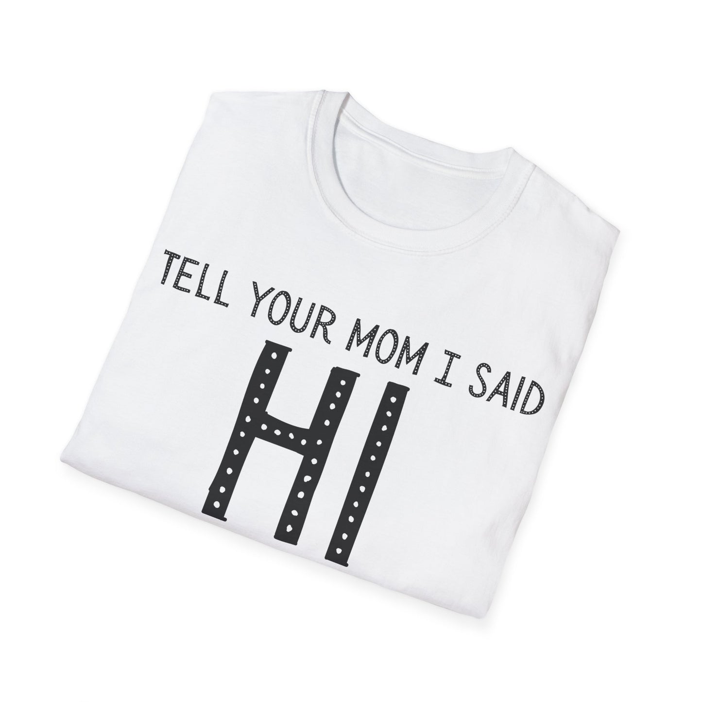 Tell Your Mom I Said HI Unisex Softstyle T-Shirt, Mom, Humor, Offensive, Graphic Tee, Sarcastic Shirt