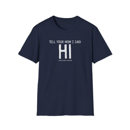 Tell Your Mom I Said HI Unisex Softstyle T-Shirt, Mom, Humor, Offensive, Graphic Tee, Sarcastic Shirt